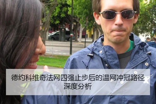 德约科维奇法网四强止步后的温网冲冠路径深度分析
